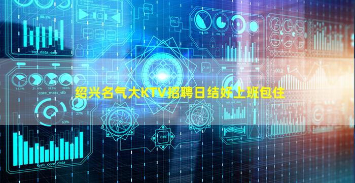 绍兴名气大KTV招聘日结好上班包住